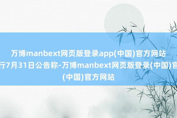 万博manbext网页版登录app(中国)官方网站 邮储银行7月31日公告称-万博manbext网页版登录(中国)官方网站