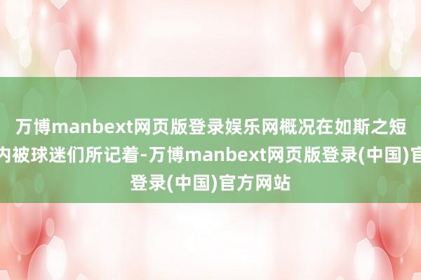 万博manbext网页版登录娱乐网概况在如斯之短的时辰内被球迷们所记着-万博manbext网页版登录(中国)官方网站