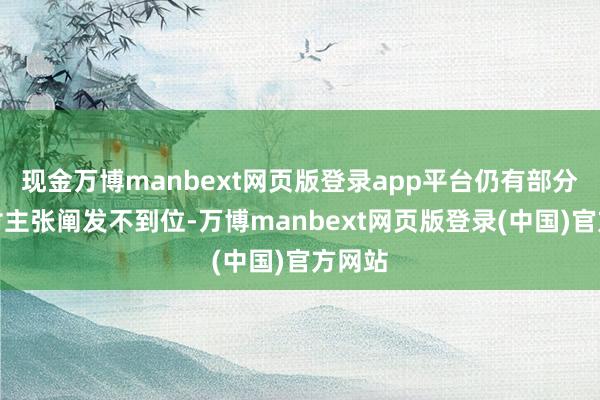 现金万博manbext网页版登录app平台仍有部分机构对主张阐发不到位-万博manbext网页版登录(中国)官方网站