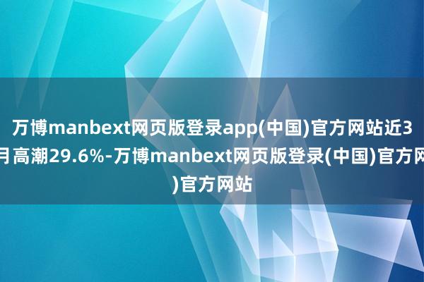 万博manbext网页版登录app(中国)官方网站近3个月高潮29.6%-万博manbext网页版登录(中国)官方网站