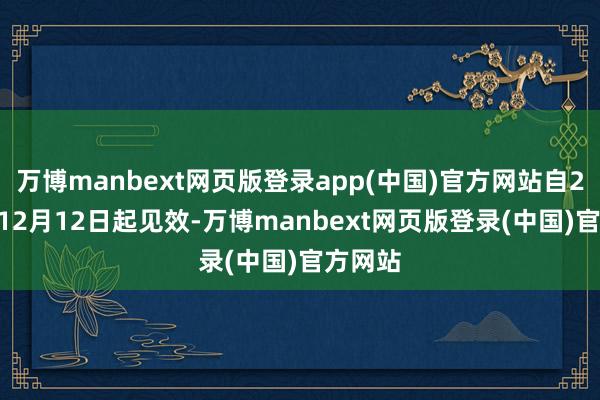 万博manbext网页版登录app(中国)官方网站自2024年12月12日起见效-万博manbext网页版登录(中国)官方网站