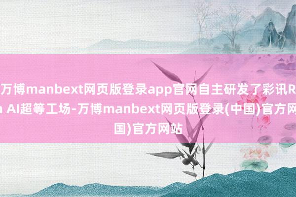 万博manbext网页版登录app官网自主研发了彩讯Rich AI超等工场-万博manbext网页版登录(中国)官方网站