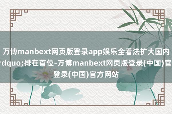 万博manbext网页版登录app娱乐全看法扩大国内需求”排在首位-万博manbext网页版登录(中国)官方网站