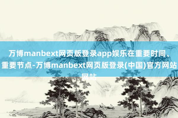万博manbext网页版登录app娱乐在重要时间、重要节点-万博manbext网页版登录(中国)官方网站