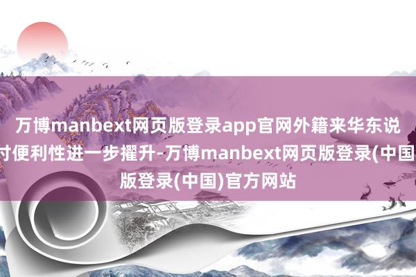 万博manbext网页版登录app官网外籍来华东说念主员支付便利性进一步擢升-万博manbext网页版登录(中国)官方网站
