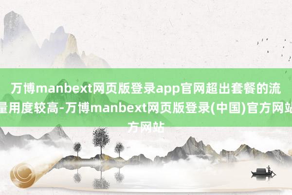 万博manbext网页版登录app官网超出套餐的流量用度较高-万博manbext网页版登录(中国)官方网站