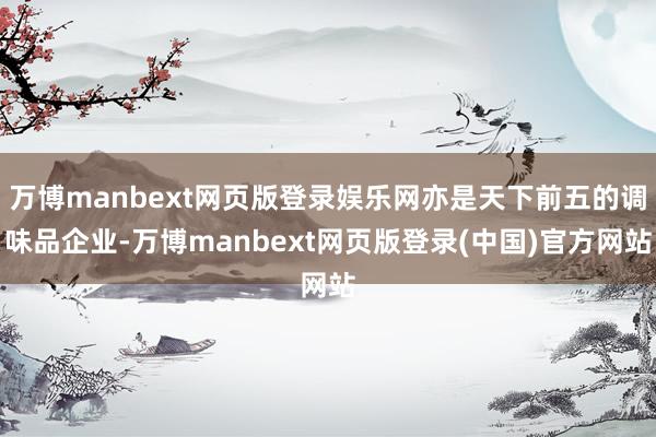 万博manbext网页版登录娱乐网亦是天下前五的调味品企业-万博manbext网页版登录(中国)官方网站