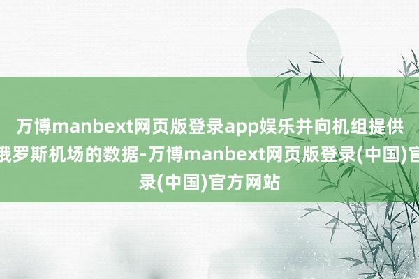 万博manbext网页版登录app娱乐并向机组提供了其他俄罗斯机场的数据-万博manbext网页版登录(中国)官方网站