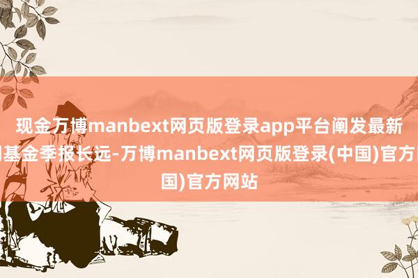 现金万博manbext网页版登录app平台阐发最新一期基金季报长远-万博manbext网页版登录(中国)官方网站