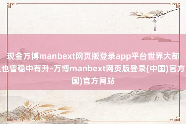 现金万博manbext网页版登录app平台世界大部气温也曾稳中有升-万博manbext网页版登录(中国)官方网站