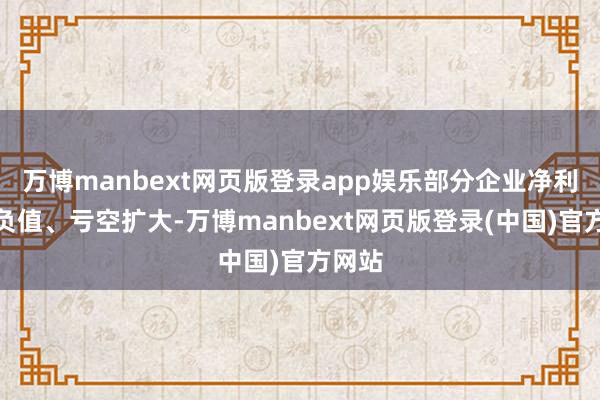 万博manbext网页版登录app娱乐部分企业净利润为负值、亏空扩大-万博manbext网页版登录(中国)官方网站