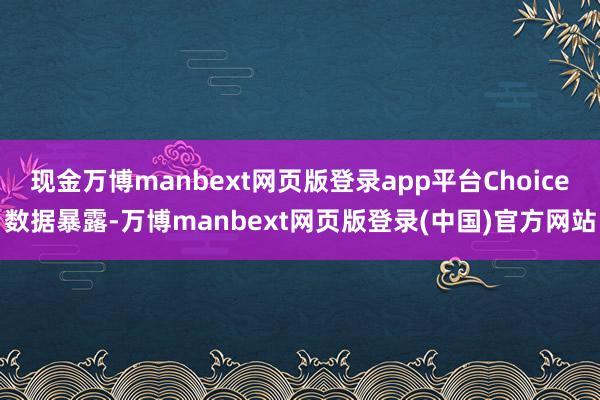 现金万博manbext网页版登录app平台Choice数据暴露-万博manbext网页版登录(中国)官方网站