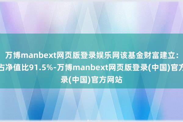 万博manbext网页版登录娱乐网该基金财富建立：股票占净值比91.5%-万博manbext网页版登录(中国)官方网站