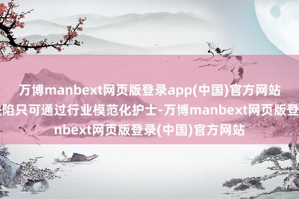 万博manbext网页版登录app(中国)官方网站保姆行业的非标缺陷只可通过行业模范化护士-万博manbext网页版登录(中国)官方网站