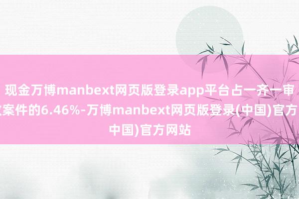 现金万博manbext网页版登录app平台占一齐一审行政案件的6.46%-万博manbext网页版登录(中国)官方网站