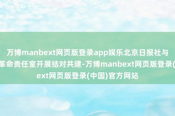 万博manbext网页版登录app娱乐北京日报社与8所高校的8个革命责任室开展结对共建-万博manbext网页版登录(中国)官方网站