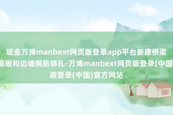 现金万博manbext网页版登录app平台新建桥梁正在进行底板和边墙钢筋绑扎-万博manbext网页版登录(中国)官方网站