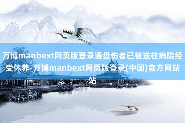 万博manbext网页版登录通盘伤者已被送往病院经受休养-万博manbext网页版登录(中国)官方网站