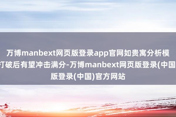 万博manbext网页版登录app官网如贵寓分析模块经专项打破后有望冲击满分-万博manbext网页版登录(中国)官方网站