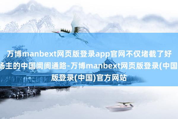 万博manbext网页版登录app官网不仅堵截了好意思国农场主的中国阛阓通路-万博manbext网页版登录(中国)官方网站