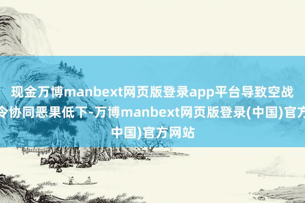 现金万博manbext网页版登录app平台导致空战中指令协同恶果低下-万博manbext网页版登录(中国)官方网站