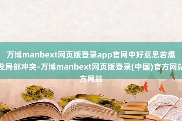 万博manbext网页版登录app官网中好意思若爆发局部冲突-万博manbext网页版登录(中国)官方网站