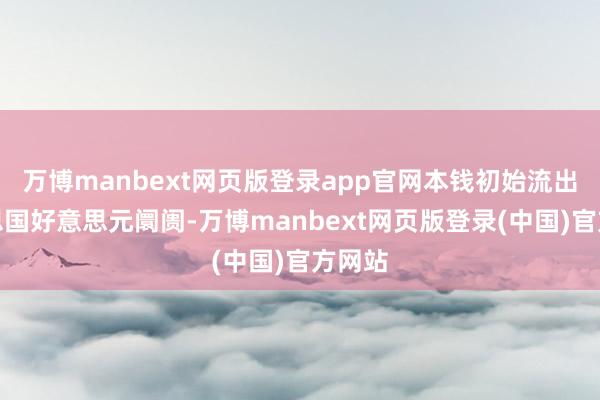 万博manbext网页版登录app官网本钱初始流出好意思国好意思元阛阓-万博manbext网页版登录(中国)官方网站