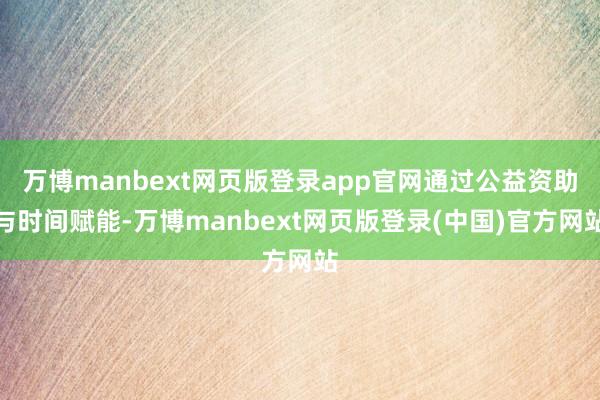 万博manbext网页版登录app官网通过公益资助与时间赋能-万博manbext网页版登录(中国)官方网站