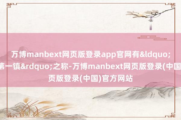 万博manbext网页版登录app官网有&ldquo;中国盐运第一镇&rdquo;之称-万博manbext网页版登录(中国)官方网站
