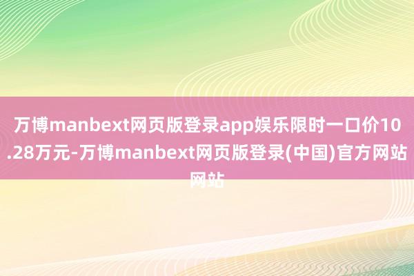 万博manbext网页版登录app娱乐限时一口价10.28万元-万博manbext网页版登录(中国)官方网站