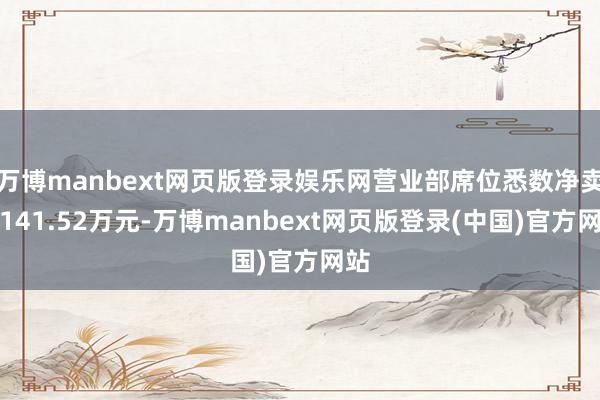 万博manbext网页版登录娱乐网营业部席位悉数净卖出141.52万元-万博manbext网页版登录(中国)官方网站