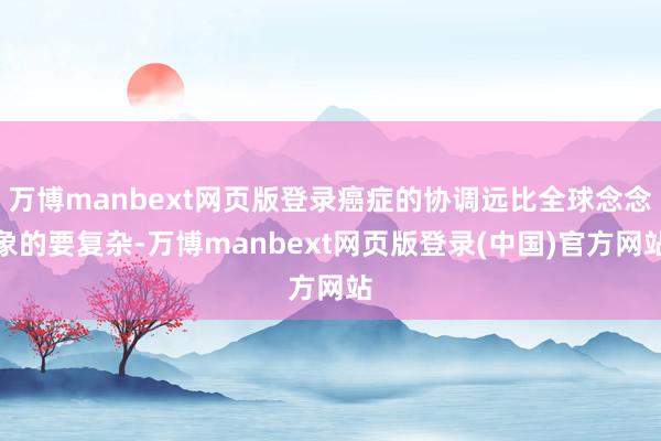 万博manbext网页版登录癌症的协调远比全球念念象的要复杂-万博manbext网页版登录(中国)官方网站