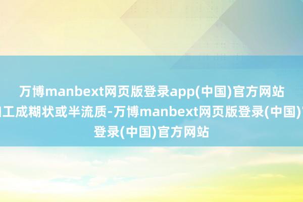 万博manbext网页版登录app(中国)官方网站食品应加工成糊状或半流质-万博manbext网页版登录(中国)官方网站