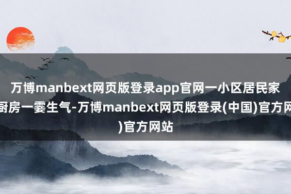 万博manbext网页版登录app官网一小区居民家的厨房一霎生气-万博manbext网页版登录(中国)官方网站