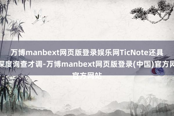 万博manbext网页版登录娱乐网TicNote还具备深度询查才调-万博manbext网页版登录(中国)官方网站