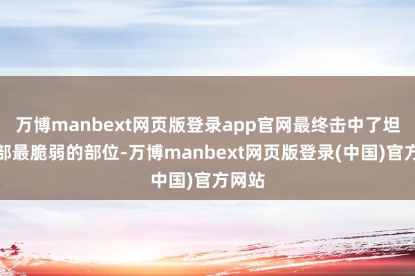 万博manbext网页版登录app官网最终击中了坦克顶部最脆弱的部位-万博manbext网页版登录(中国)官方网站