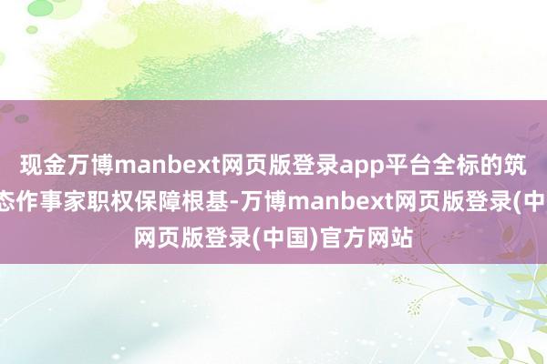 现金万博manbext网页版登录app平台全标的筑牢新服务形态作事家职权保障根基-万博manbext网页版登录(中国)官方网站
