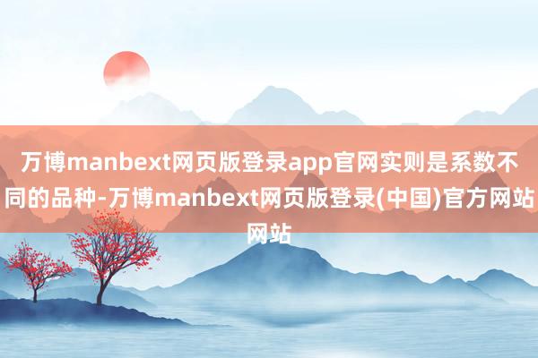 万博manbext网页版登录app官网实则是系数不同的品种-万博manbext网页版登录(中国)官方网站