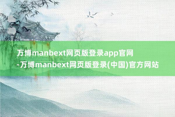 万博manbext网页版登录app官网            -万博manbext网页版登录(中国)官方网站