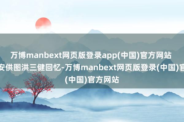 万博manbext网页版登录app(中国)官方网站 富阳公安供图洪三健回忆-万博manbext网页版登录(中国)官方网站