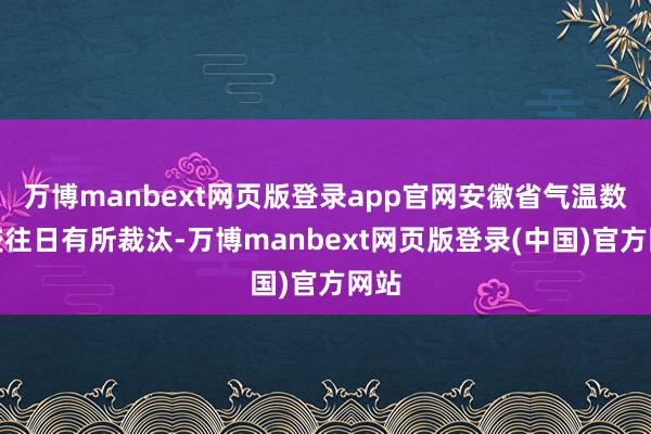 万博manbext网页版登录app官网安徽省气温数值较往日有所裁汰-万博manbext网页版登录(中国)官方网站