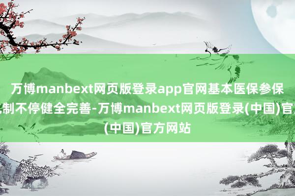 万博manbext网页版登录app官网基本医保参保长效机制不停健全完善-万博manbext网页版登录(中国)官方网站