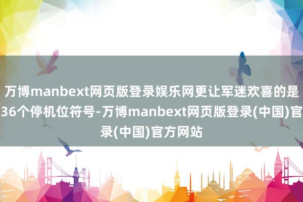万博manbext网页版登录娱乐网更让军迷欢喜的是船面上36个停机位符号-万博manbext网页版登录(中国)官方网站