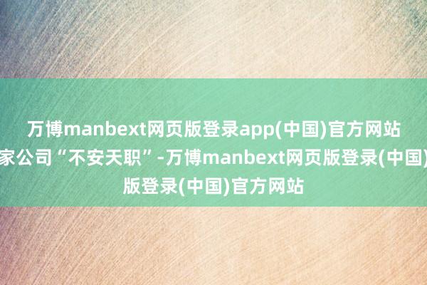 万博manbext网页版登录app(中国)官方网站总认为这家公司“不安天职”-万博manbext网页版登录(中国)官方网站