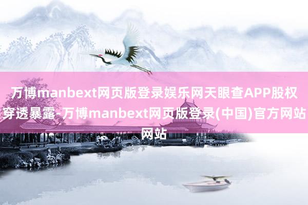 万博manbext网页版登录娱乐网天眼查APP股权穿透暴露-万博manbext网页版登录(中国)官方网站
