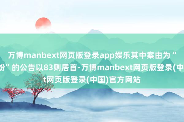万博manbext网页版登录app娱乐其中案由为“营业契约纠纷”的公告以83则居首-万博manbext网页版登录(中国)官方网站