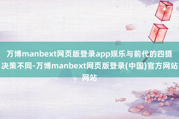万博manbext网页版登录app娱乐与前代的四摄决策不同-万博manbext网页版登录(中国)官方网站