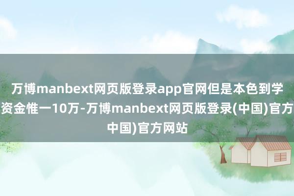 万博manbext网页版登录app官网但是本色到学校的资金惟一10万-万博manbext网页版登录(中国)官方网站