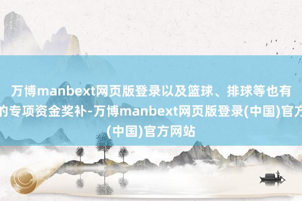 万博manbext网页版登录以及篮球、排球等也有相应的专项资金奖补-万博manbext网页版登录(中国)官方网站