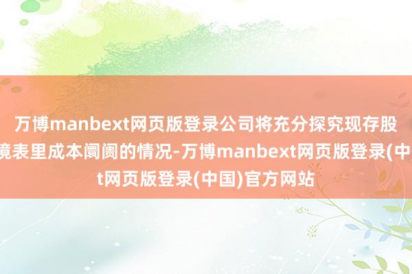 万博manbext网页版登录公司将充分探究现存股东的利益和境表里成本阛阓的情况-万博manbext网页版登录(中国)官方网站